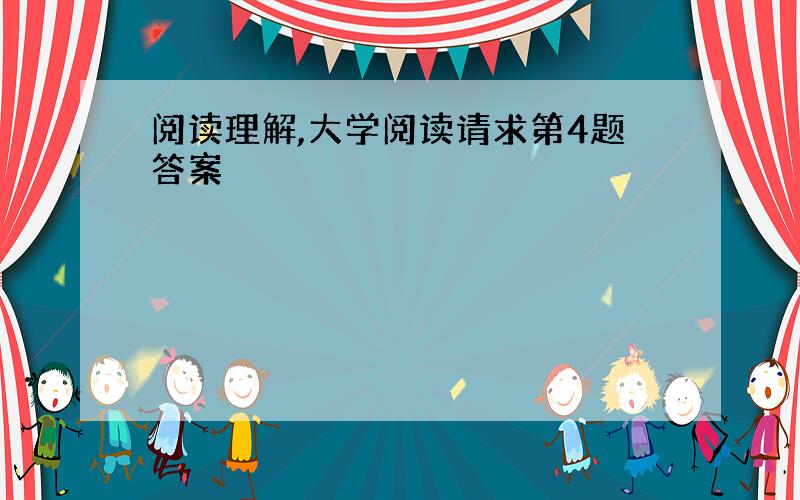 阅读理解,大学阅读请求第4题答案