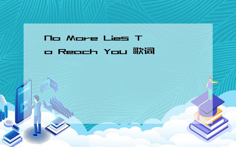 No More Lies To Reach You 歌词