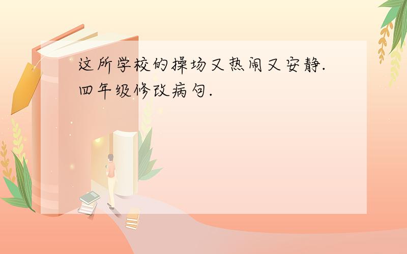 这所学校的操场又热闹又安静.四年级修改病句.