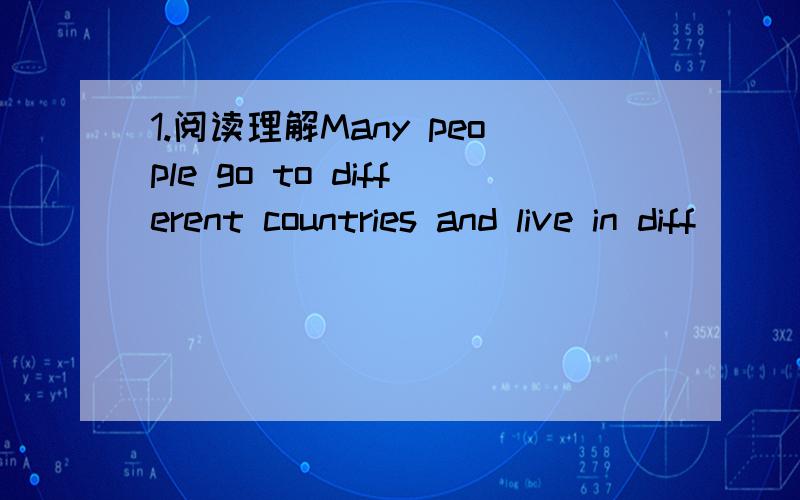 1.阅读理解Many people go to different countries and live in diff