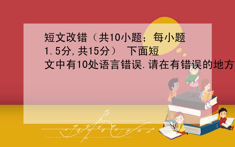 短文改错（共10小题；每小题1.5分,共15分） 下面短文中有10处语言错误.请在有错误的地方增加