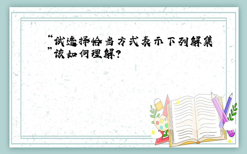 “试选择恰当方式表示下列解集”该如何理解?