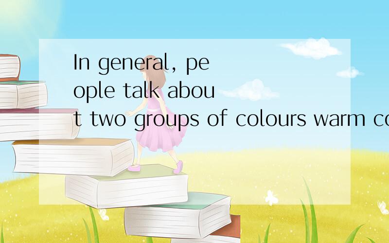 In general, people talk about two groups of colours warm col