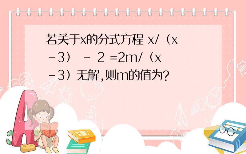 若关于x的分式方程 x/（x-3） - 2 =2m/（x-3）无解,则m的值为?