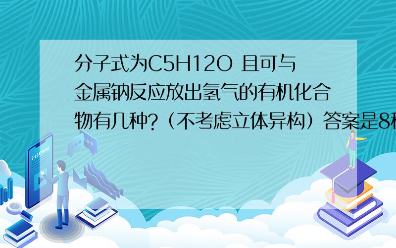 分子式为C5H12O 且可与金属钠反应放出氢气的有机化合物有几种?（不考虑立体异构）答案是8种