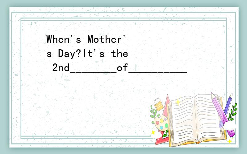 When's Mother's Day?It's the 2nd________of__________