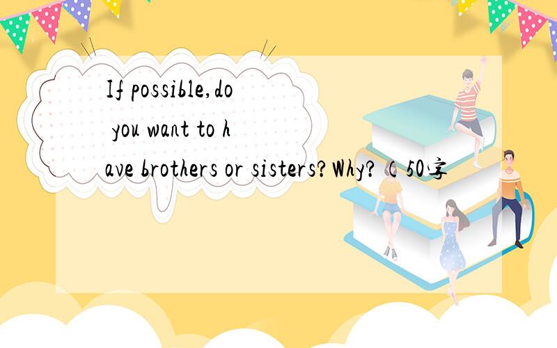 If possible,do you want to have brothers or sisters?Why?（50字