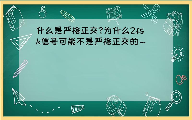 什么是严格正交?为什么2fsk信号可能不是严格正交的～