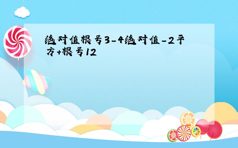 绝对值根号3-4绝对值-2平方+根号12