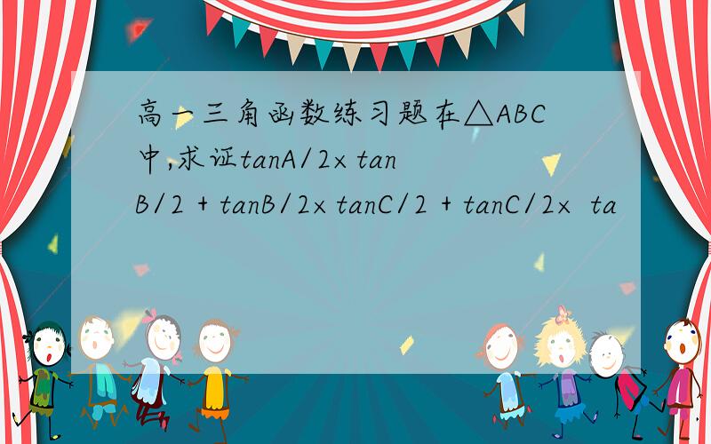 高一三角函数练习题在△ABC中,求证tanA/2×tanB/2 + tanB/2×tanC/2 + tanC/2× ta