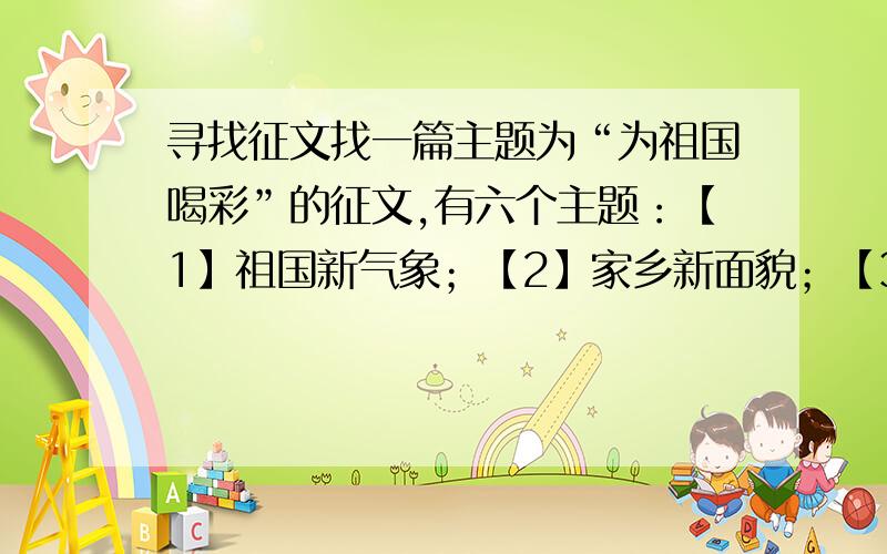 寻找征文找一篇主题为“为祖国喝彩”的征文,有六个主题：【1】祖国新气象；【2】家乡新面貌；【3】社会新风尚；【4】生活新