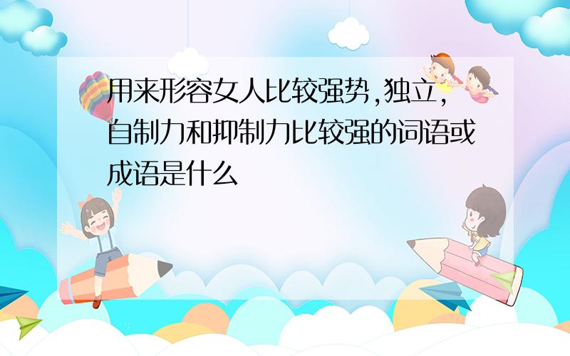 用来形容女人比较强势,独立,自制力和抑制力比较强的词语或成语是什么