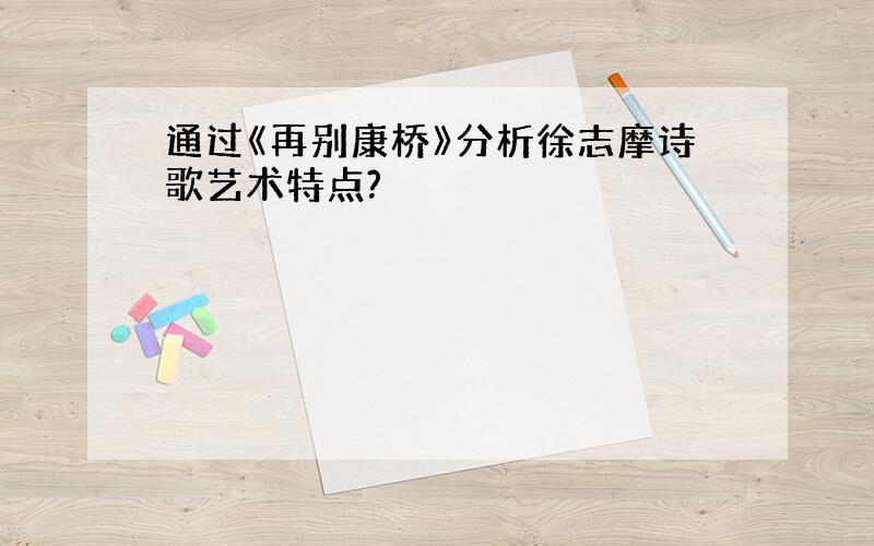 通过《再别康桥》分析徐志摩诗歌艺术特点?