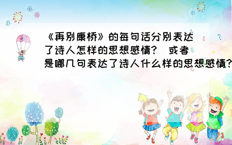 《再别康桥》的每句话分别表达了诗人怎样的思想感情?（或者是哪几句表达了诗人什么样的思想感情?）