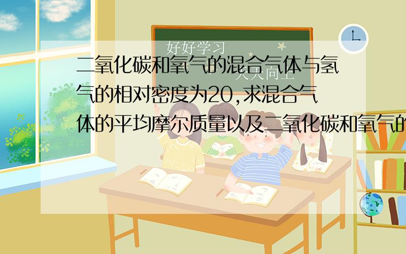 二氧化碳和氧气的混合气体与氢气的相对密度为20,求混合气体的平均摩尔质量以及二氧化碳和氧气的体积比