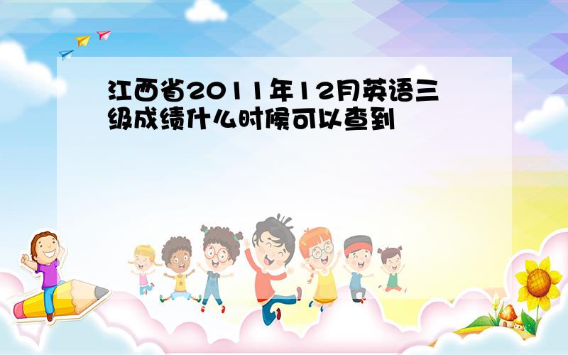 江西省2011年12月英语三级成绩什么时候可以查到