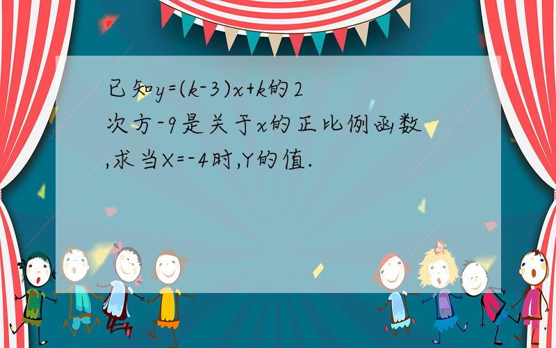 已知y=(k-3)x+k的2次方-9是关于x的正比例函数,求当X=-4时,Y的值.