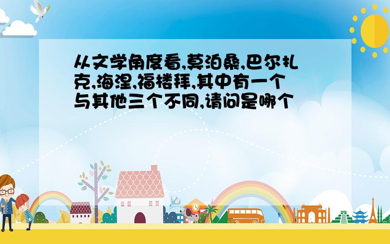 从文学角度看,莫泊桑,巴尔扎克,海涅,福楼拜,其中有一个与其他三个不同,请问是哪个