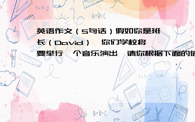 英语作文（5句话）假如你是班长（David）,你们学校将要举行一个音乐演出,请你根据下面的信息写一个通知,告诉同学们要按