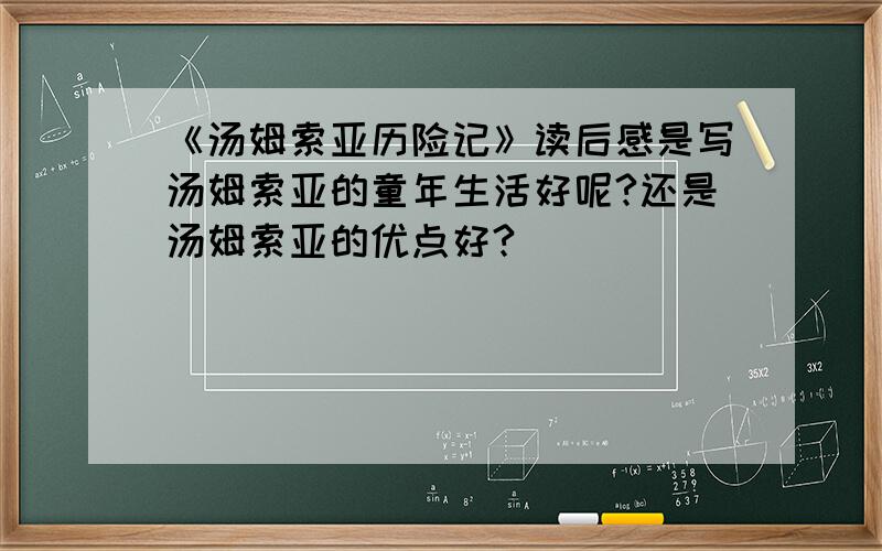 《汤姆索亚历险记》读后感是写汤姆索亚的童年生活好呢?还是汤姆索亚的优点好?