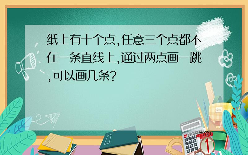 纸上有十个点,任意三个点都不在一条直线上,通过两点画一跳,可以画几条?