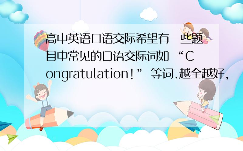 高中英语口语交际希望有一些题目中常见的口语交际词如 “Congratulation!” 等词.越全越好,