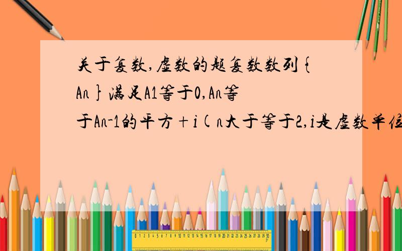 关于复数,虚数的题复数数列{An}满足A1等于0,An等于An-1的平方+i(n大于等于2,i是虚数单位）,则它的前20