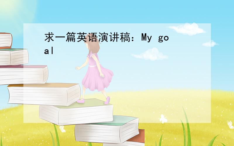 求一篇英语演讲稿：My goal