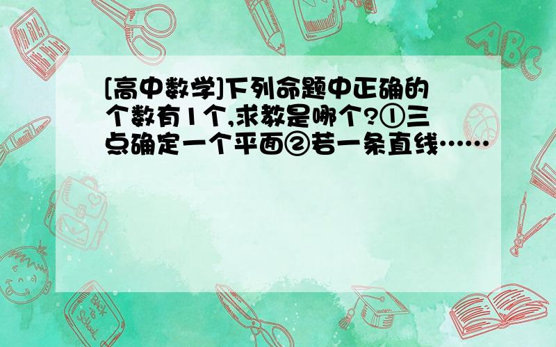 [高中数学]下列命题中正确的个数有1个,求教是哪个?①三点确定一个平面②若一条直线……