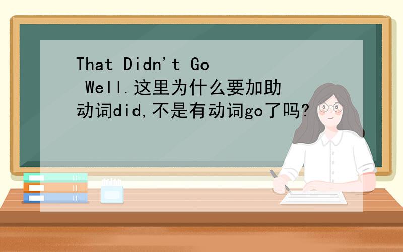 That Didn't Go Well.这里为什么要加助动词did,不是有动词go了吗?