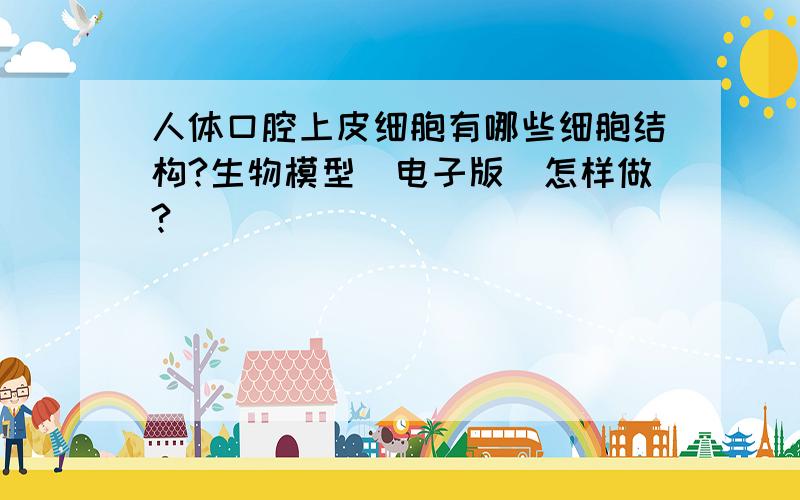 人体口腔上皮细胞有哪些细胞结构?生物模型（电子版）怎样做?