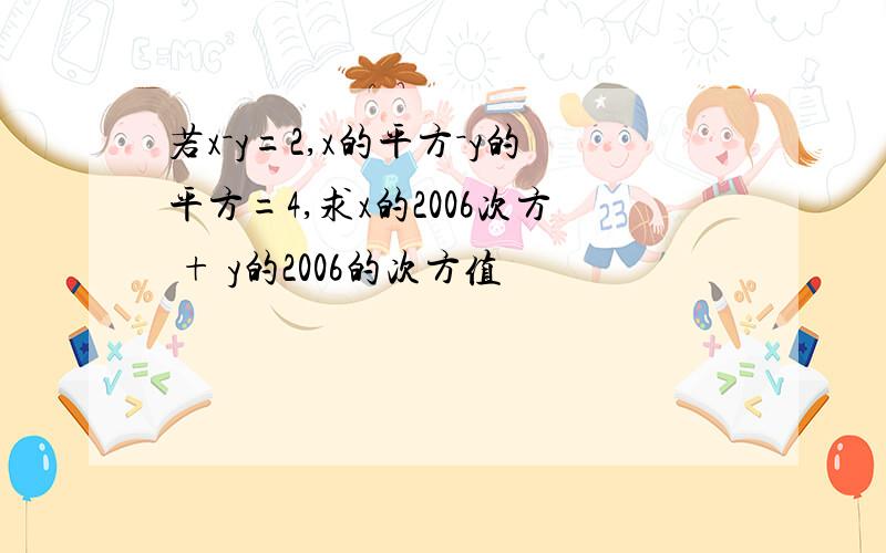 若x－y=2,x的平方－y的平方=4,求x的2006次方 + y的2006的次方值