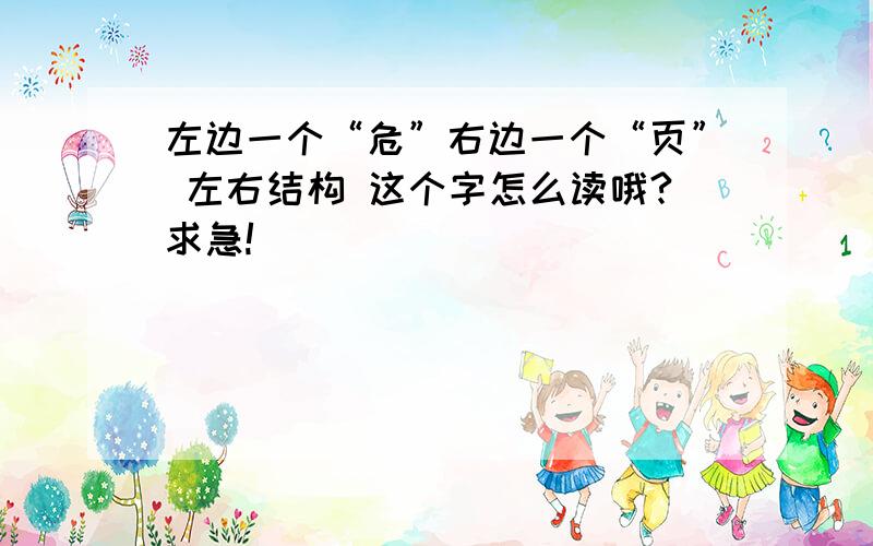 左边一个“危”右边一个“页” 左右结构 这个字怎么读哦?求急!