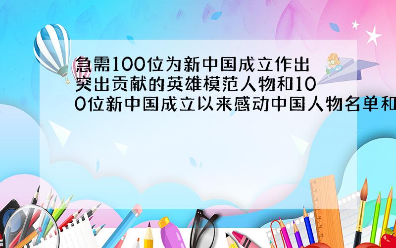 急需100位为新中国成立作出突出贡献的英雄模范人物和100位新中国成立以来感动中国人物名单和简介.