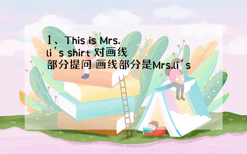 1、This is Mrs.li’s shirt 对画线部分提问 画线部分是Mrs.li‘s