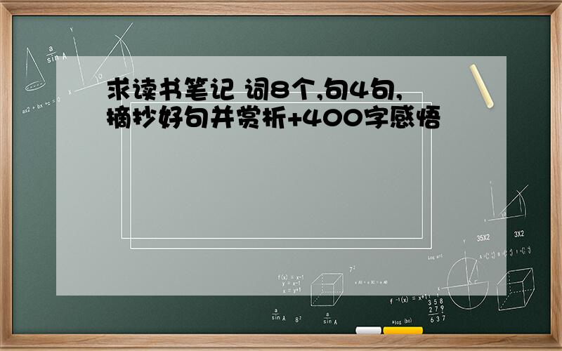 求读书笔记 词8个,句4句,摘抄好句并赏析+400字感悟