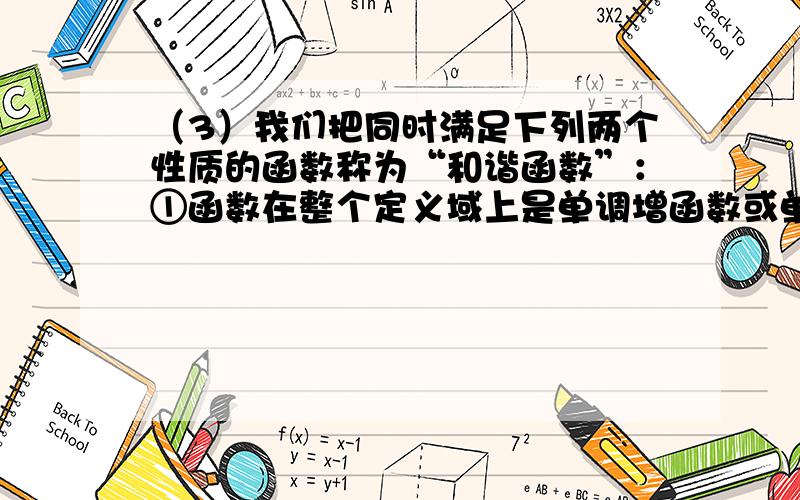 （3）我们把同时满足下列两个性质的函数称为“和谐函数”：①函数在整个定义域上是单调增函数或单调减函