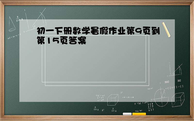 初一下册数学暑假作业第9页到第15页答案