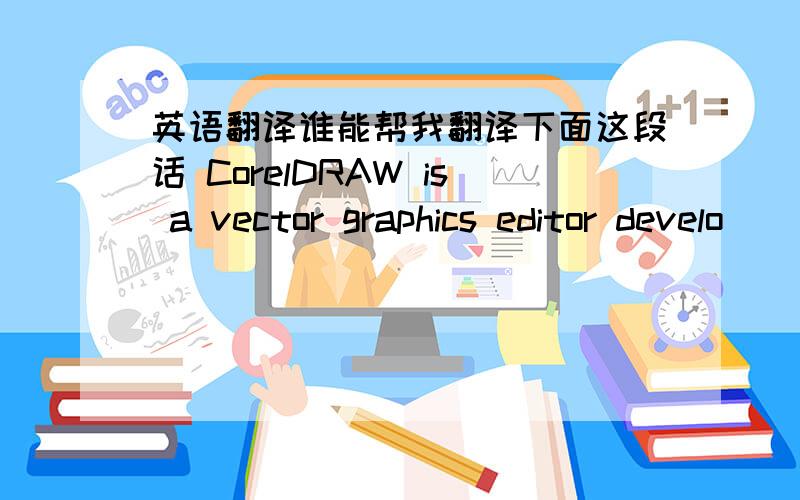 英语翻译谁能帮我翻译下面这段话 CorelDRAW is a vector graphics editor develo