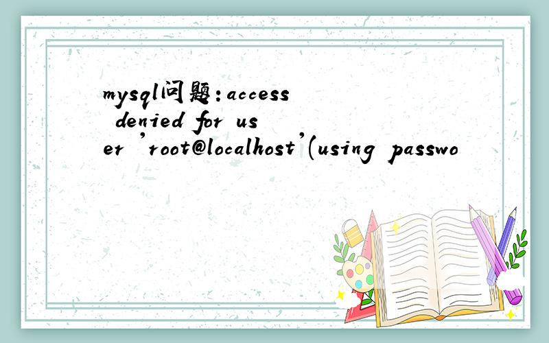 mysql问题：access denied for user 'root@localhost'(using passwo