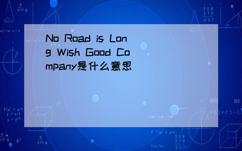 No Road is Long Wish Good Company是什么意思