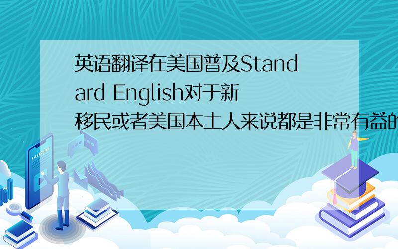 英语翻译在美国普及Standard English对于新移民或者美国本土人来说都是非常有益的.这个政策可以帮助缓解因为种