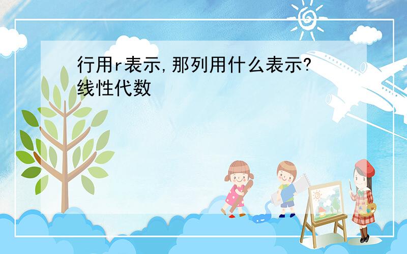 行用r表示,那列用什么表示?线性代数