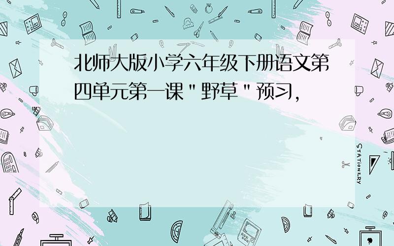 北师大版小学六年级下册语文第四单元第一课＂野草＂预习,