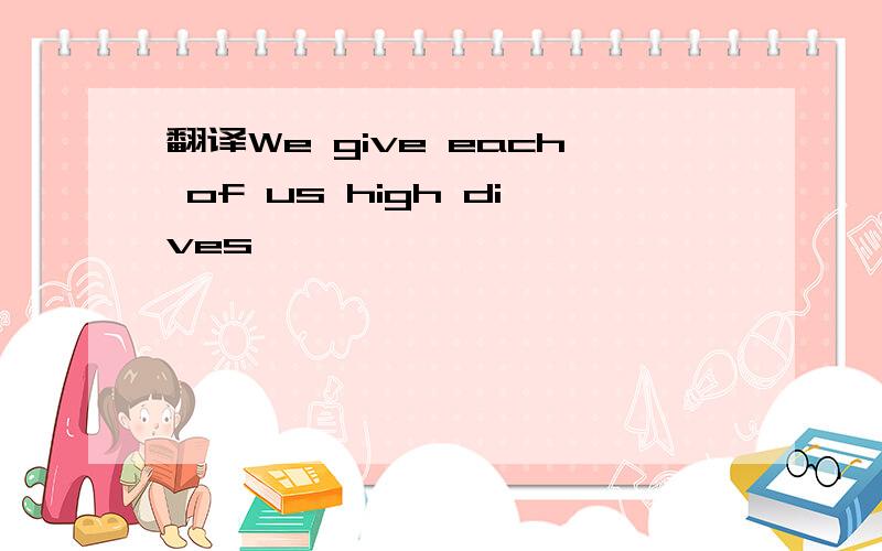 翻译We give each of us high dives