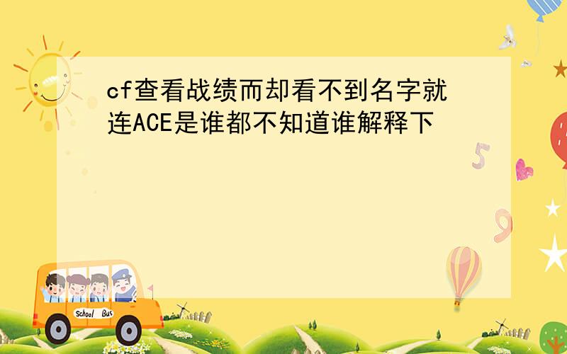 cf查看战绩而却看不到名字就连ACE是谁都不知道谁解释下