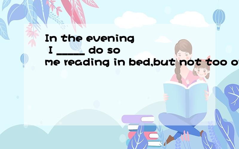 In the evening I _____ do some reading in bed,but not too of