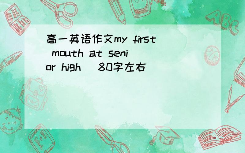 高一英语作文my first mouth at senior high （80字左右）