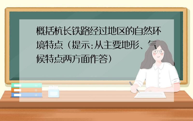 概括杭长铁路经过地区的自然环境特点（提示:从主要地形、气候特点两方面作答）