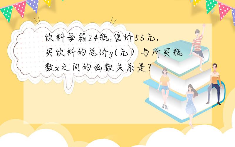 饮料每箱24瓶,售价55元,买饮料的总价y(元）与所买瓶数x之间的函数关系是?